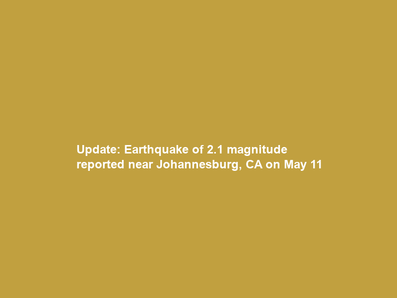 Update: Earthquake of 2.1 magnitude reported near Johannesburg, CA on May 11