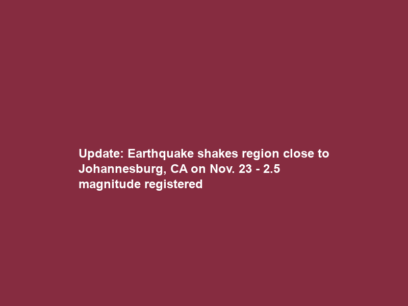Update: Earthquake shakes region close to Johannesburg, CA on Nov. 23 – 2.5 magnitude registered