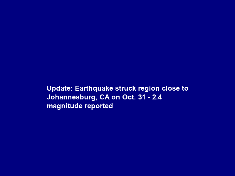 Update: Earthquake struck region close to Johannesburg, CA on Oct. 31 – 2.4 magnitude reported