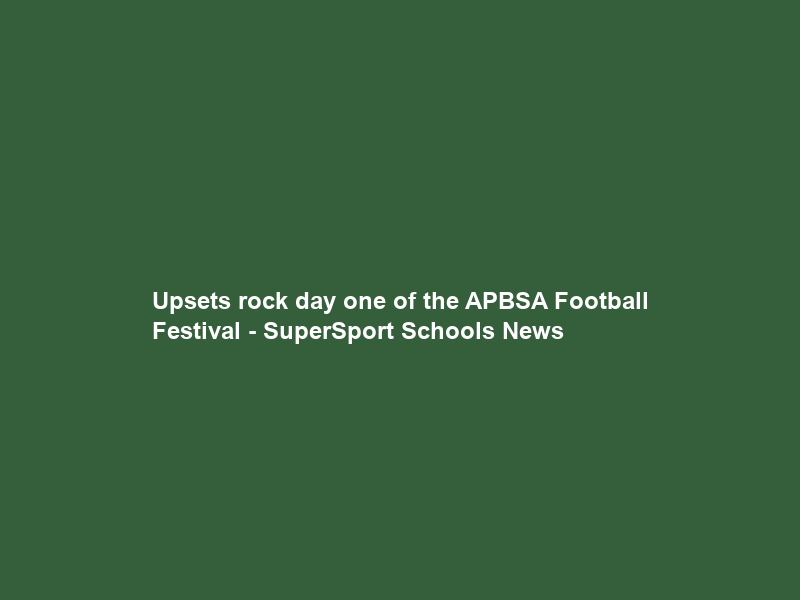 Upsets rock day one of the APBSA Football Festival – SuperSport Schools News