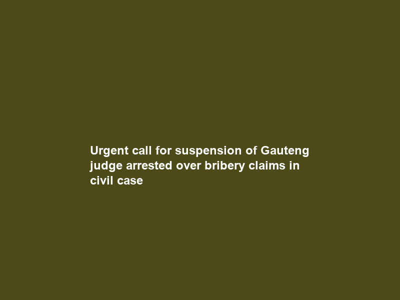 Urgent call for suspension of Gauteng judge arrested over bribery claims in civil case