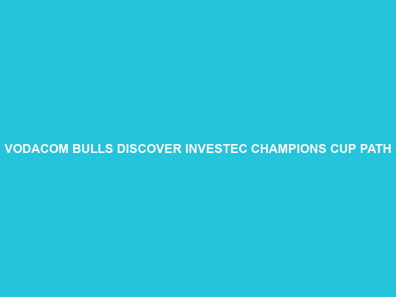 VODACOM BULLS DISCOVER INVESTEC CHAMPIONS CUP PATH