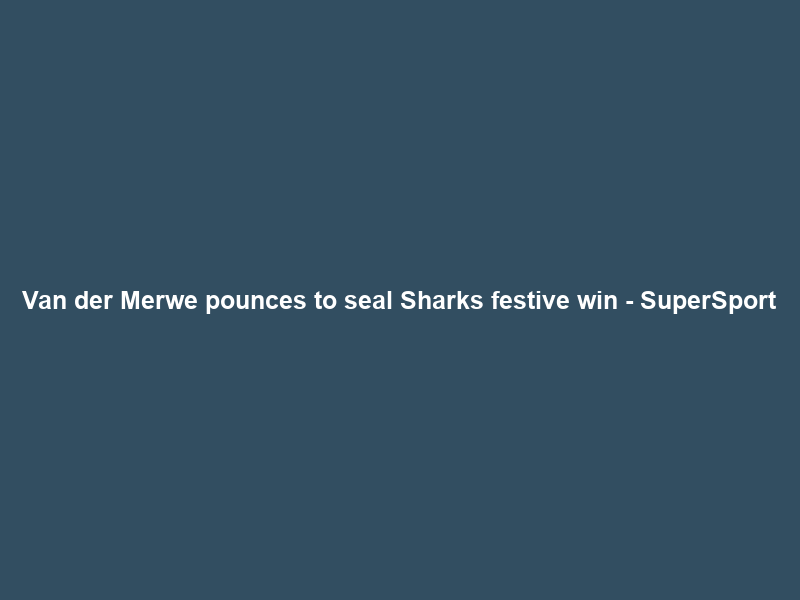 Van der Merwe pounces to seal Sharks festive win – SuperSport