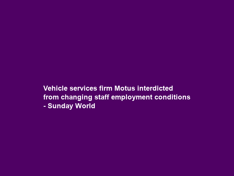 Vehicle services firm Motus interdicted from changing staff employment conditions – Sunday World