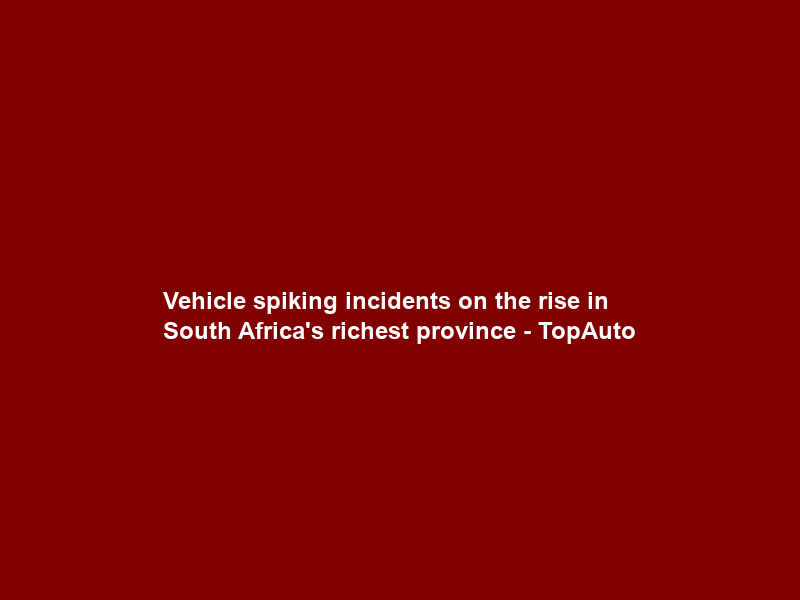 Vehicle spiking incidents on the rise in South Africa’s richest province – TopAuto