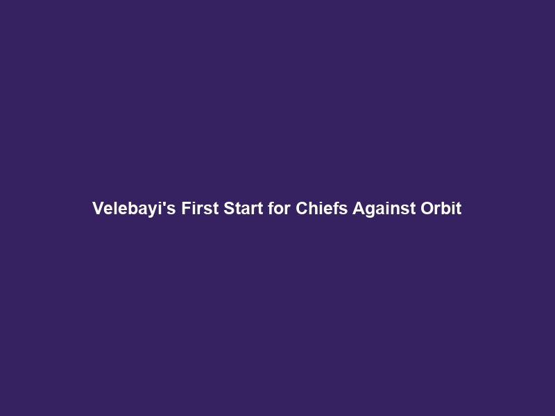 Velebayi’s First Start for Chiefs Against Orbit