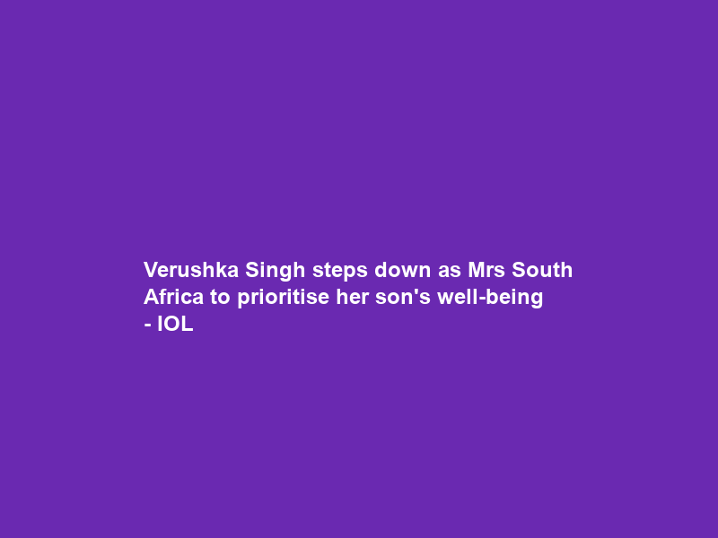 Verushka Singh steps down as Mrs South Africa to prioritise her son’s well-being – IOL