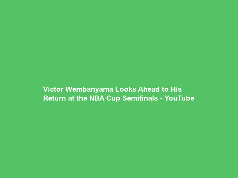 Victor Wembanyama Looks Ahead to His Return at the NBA Cup Semifinals – YouTube
