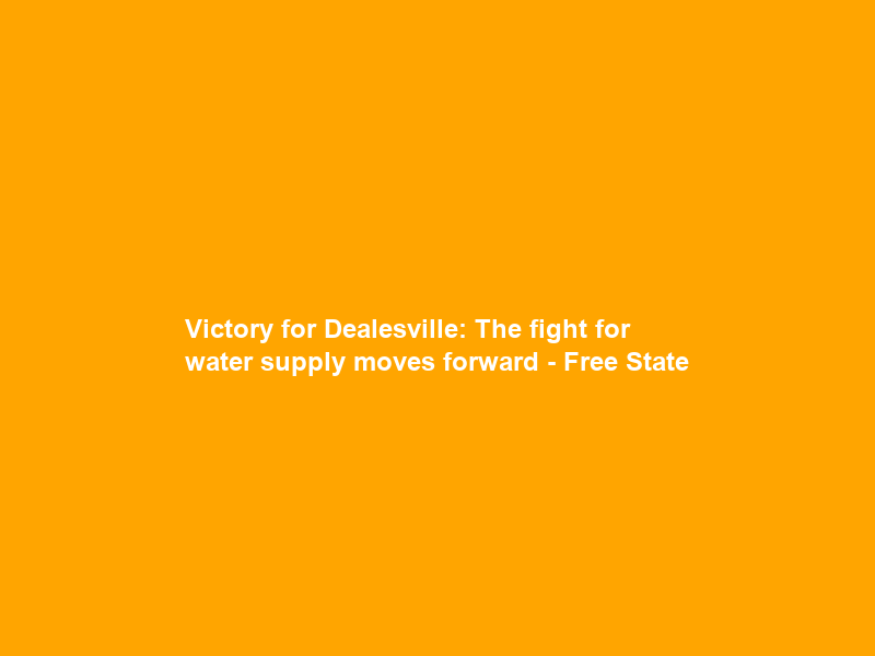 Victory for Dealesville: The fight for water supply moves forward – Free State