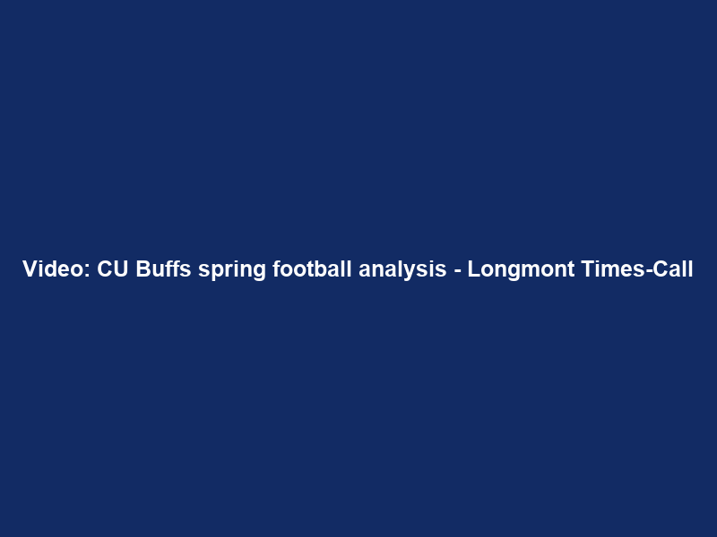Video: CU Buffs spring football analysis – Longmont Times-Call
