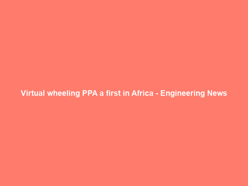 Virtual wheeling PPA a first in Africa – Engineering News
