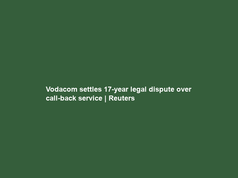 Vodacom settles 17-year legal dispute over call-back service | Reuters