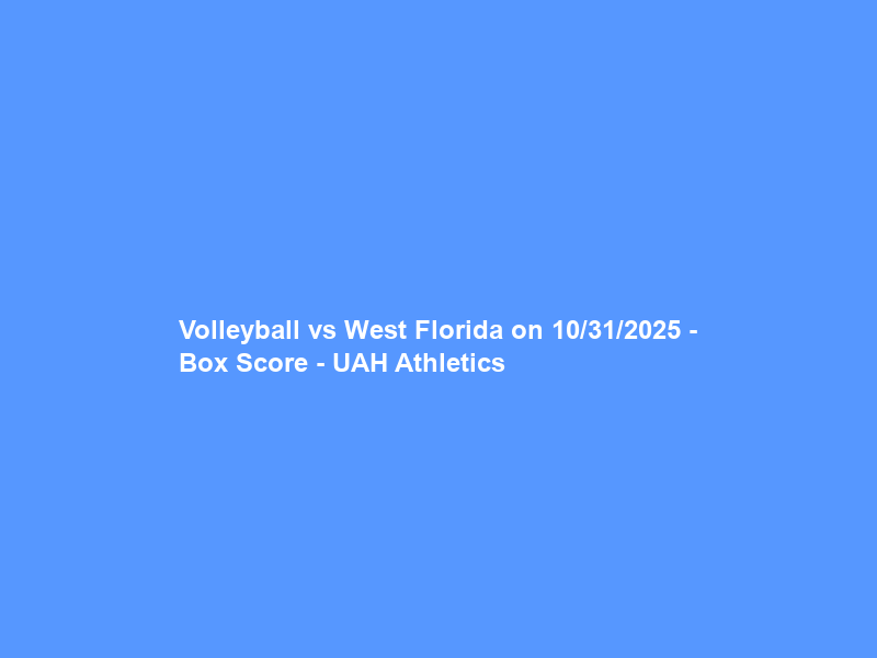 Volleyball vs West Florida on 10/31/2025 – Box Score – UAH Athletics