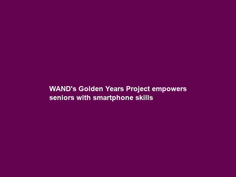 WAND’s Golden Years Project empowers seniors with smartphone skills