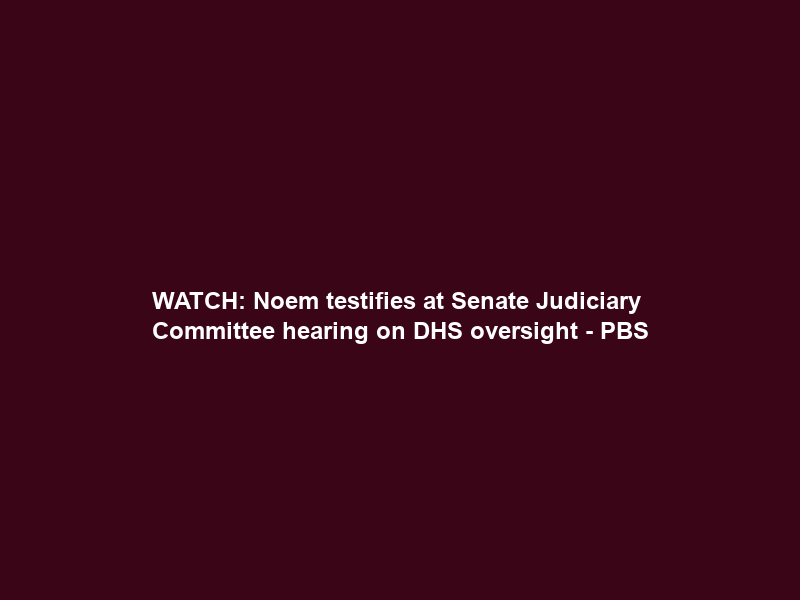WATCH: Noem testifies at Senate Judiciary Committee hearing on DHS oversight – PBS