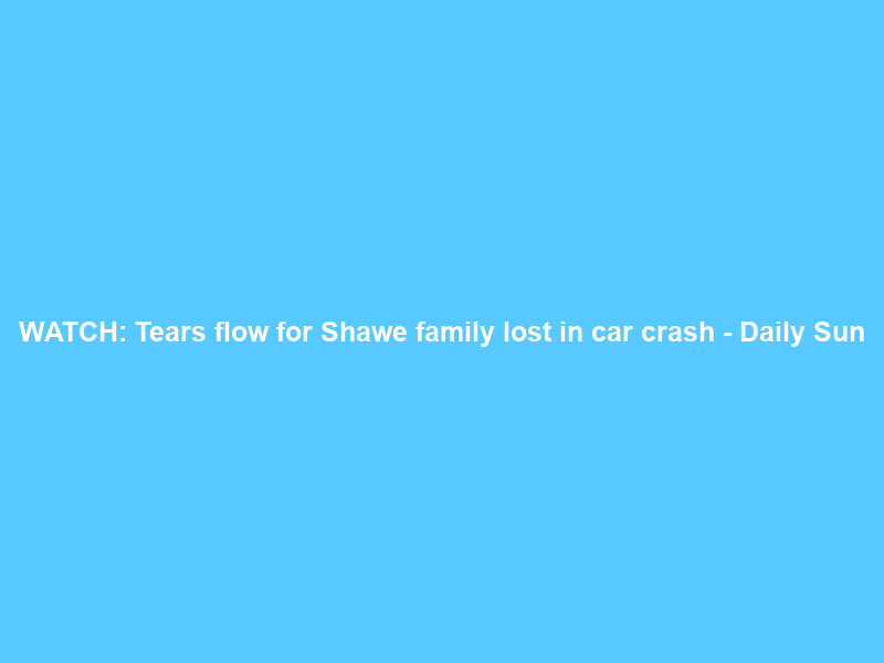 WATCH: Tears flow for Shawe family lost in car crash – Daily Sun