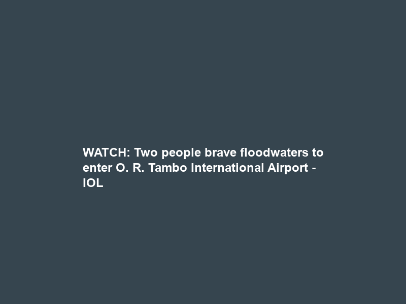 WATCH: Two people brave floodwaters to enter O. R. Tambo International Airport – IOL