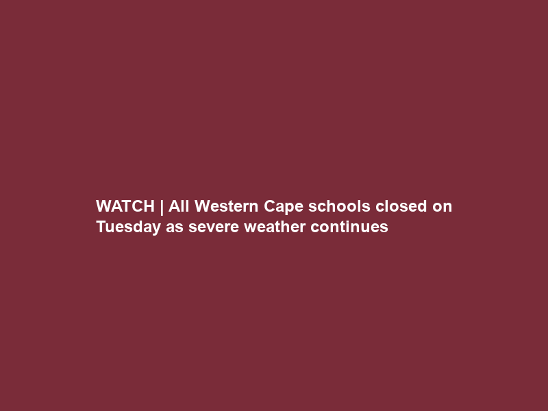 WATCH | All Western Cape schools closed on Tuesday as severe weather continues