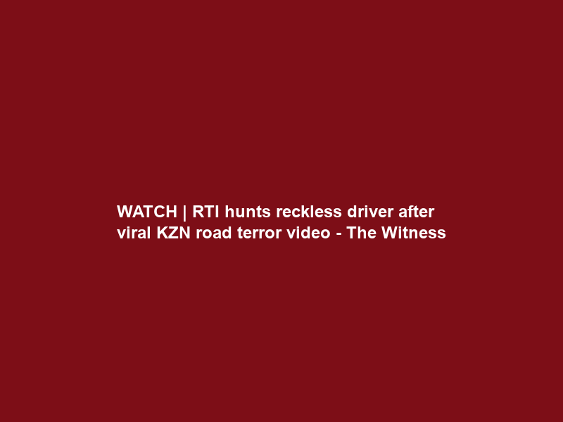 WATCH | RTI hunts reckless driver after viral KZN road terror video – The Witness