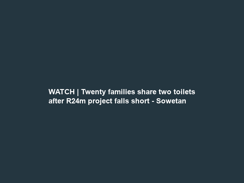 WATCH | Twenty families share two toilets after R24m project falls short – Sowetan