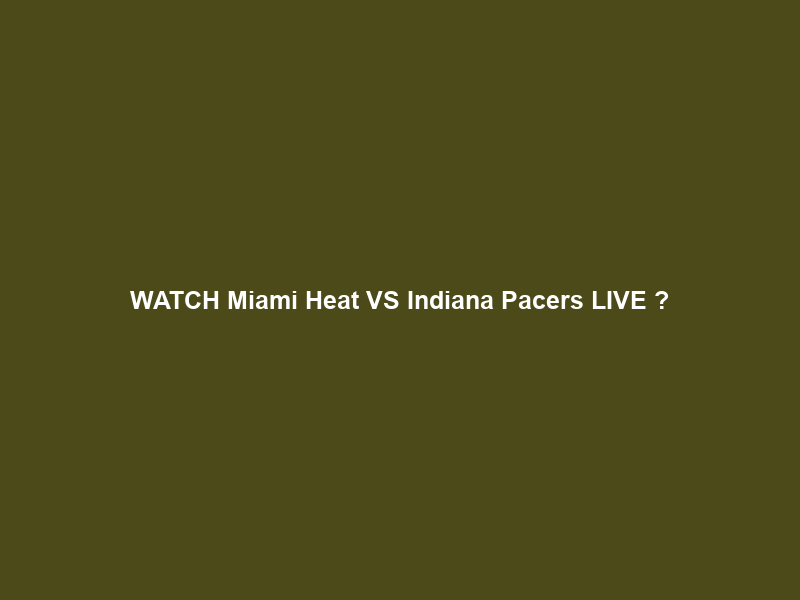 WATCH Miami Heat VS Indiana Pacers LIVE Ｆｒｅｅ