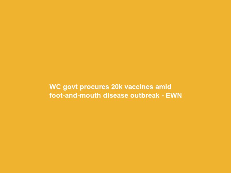 WC govt procures 20k vaccines amid foot-and-mouth disease outbreak – EWN