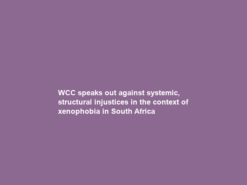 WCC speaks out against systemic, structural injustices in the context of xenophobia in South Africa