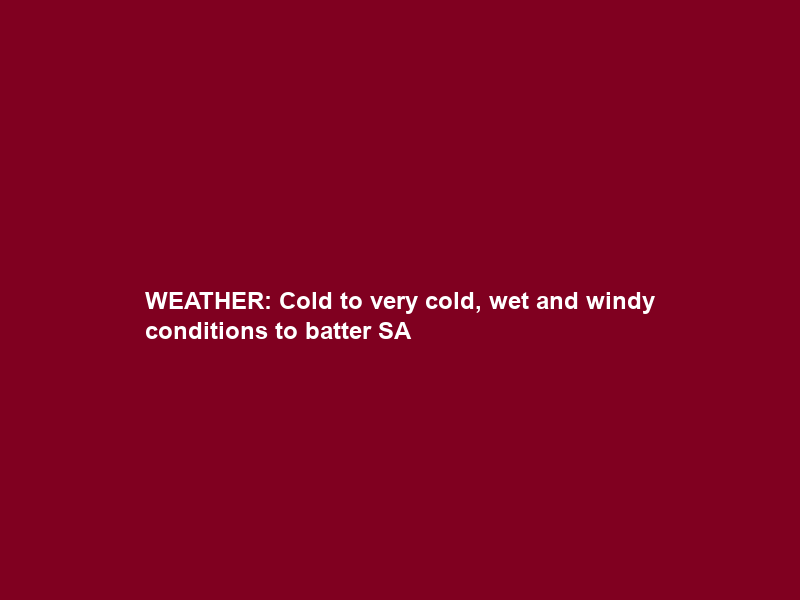 WEATHER: Cold to very cold, wet and windy conditions to batter SA