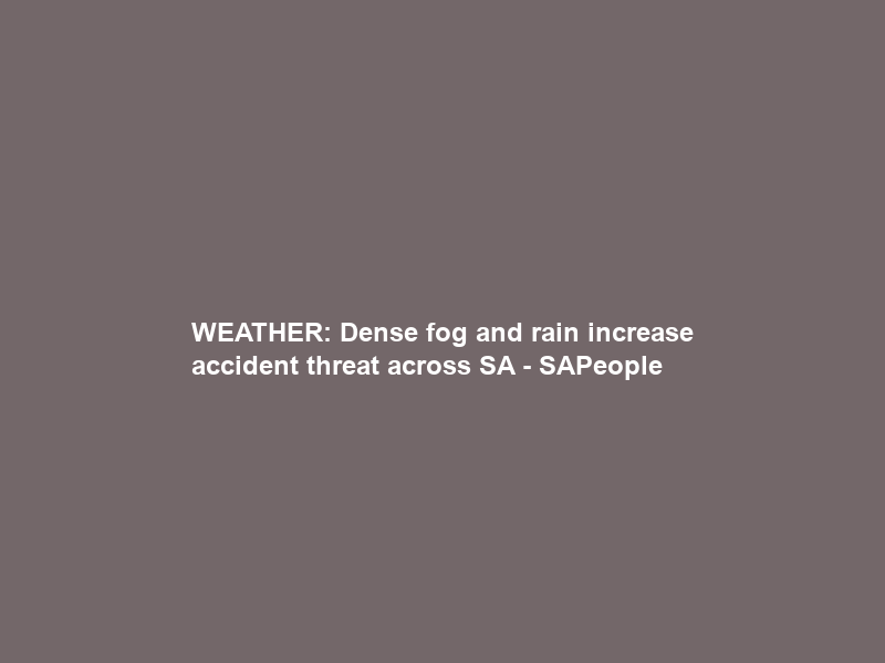 WEATHER: Dense fog and rain increase accident threat across SA – SAPeople