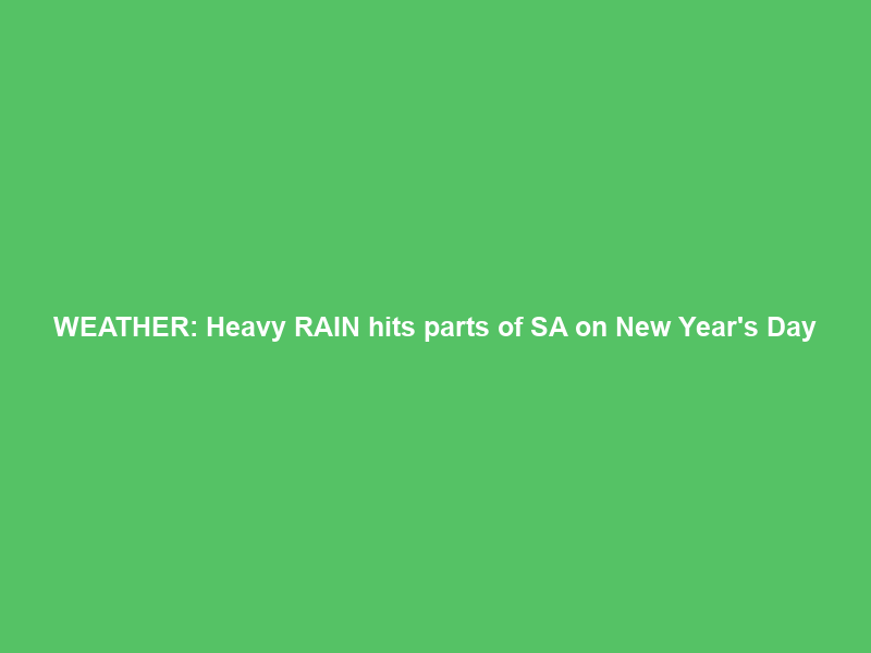 WEATHER: Heavy RAIN hits parts of SA on New Year’s Day