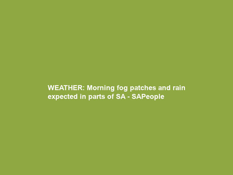 WEATHER: Morning fog patches and rain expected in parts of SA – SAPeople