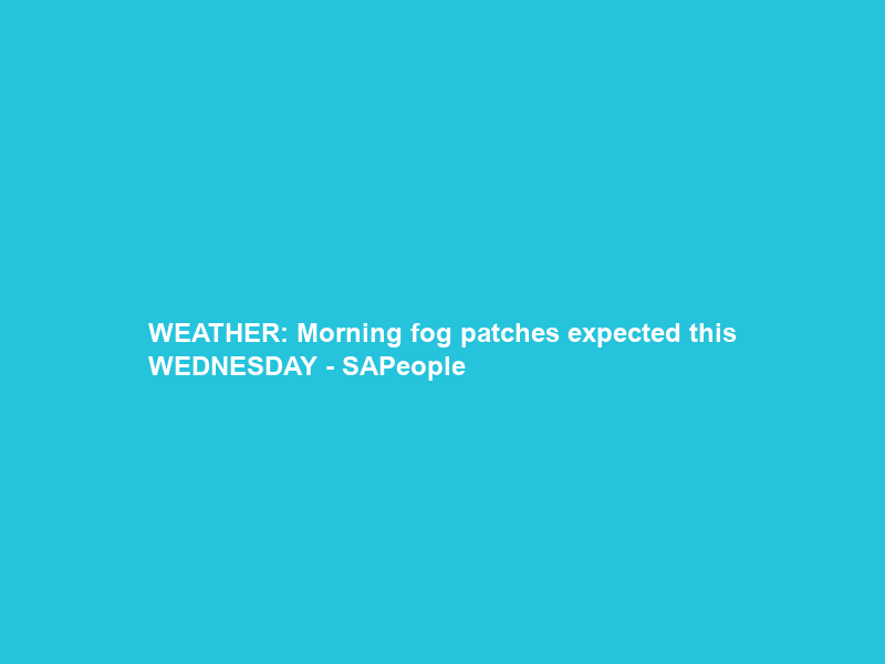 WEATHER: Morning fog patches expected this WEDNESDAY – SAPeople