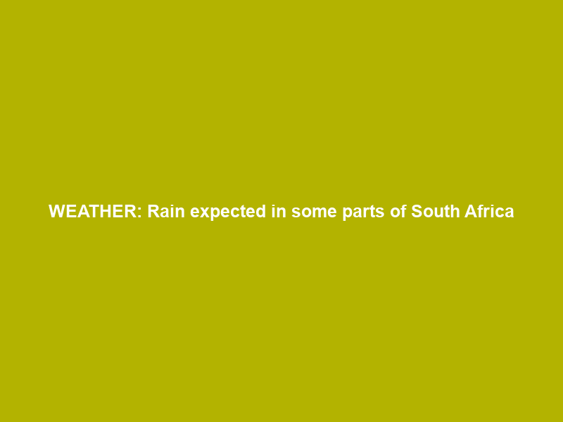 WEATHER: Rain expected in some parts of South Africa