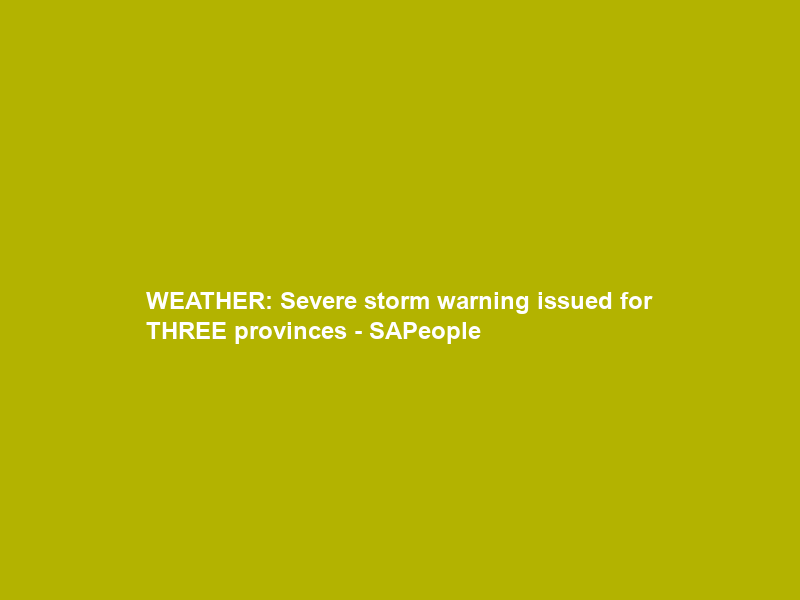 WEATHER: Severe storm warning issued for THREE provinces – SAPeople