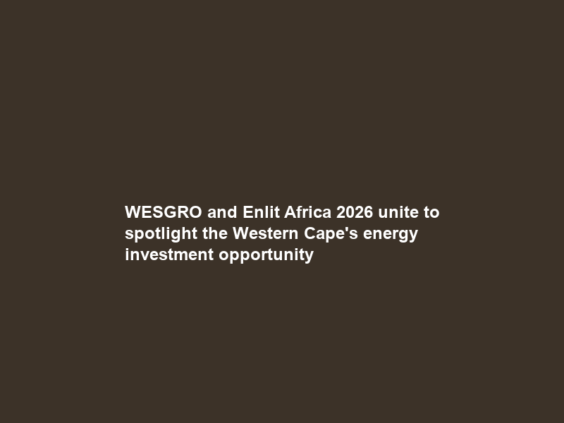 WESGRO and Enlit Africa 2026 unite to spotlight the Western Cape’s energy investment opportunity