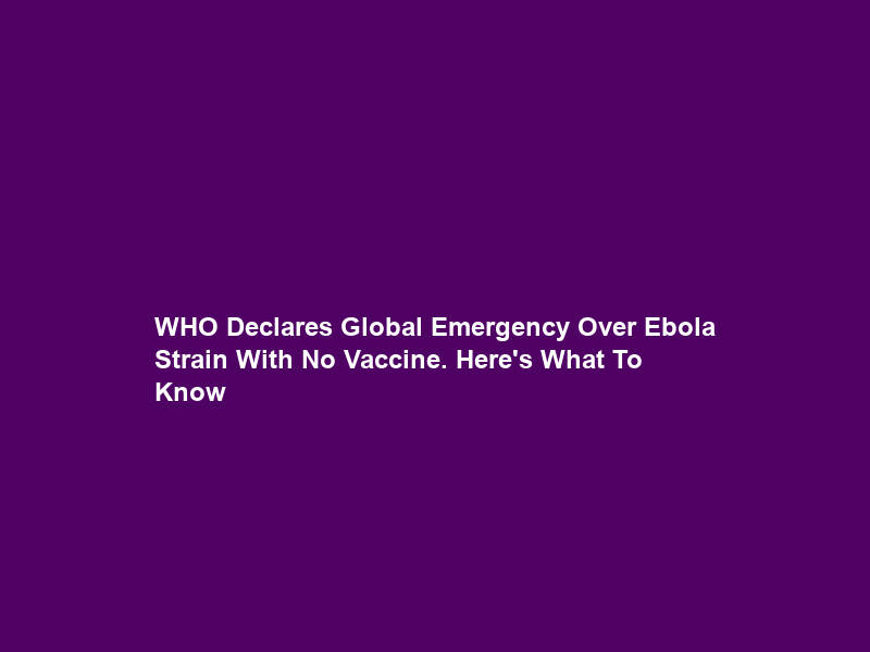 WHO Declares Global Emergency Over Ebola Strain With No Vaccine. Here’s What To Know