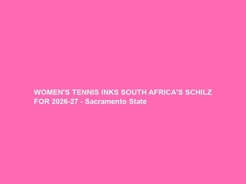 WOMEN’S TENNIS INKS SOUTH AFRICA’S SCHILZ FOR 2026-27 – Sacramento State