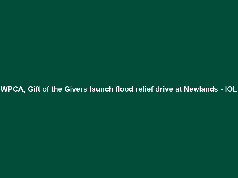 WPCA, Gift of the Givers launch flood relief drive at Newlands – IOL
