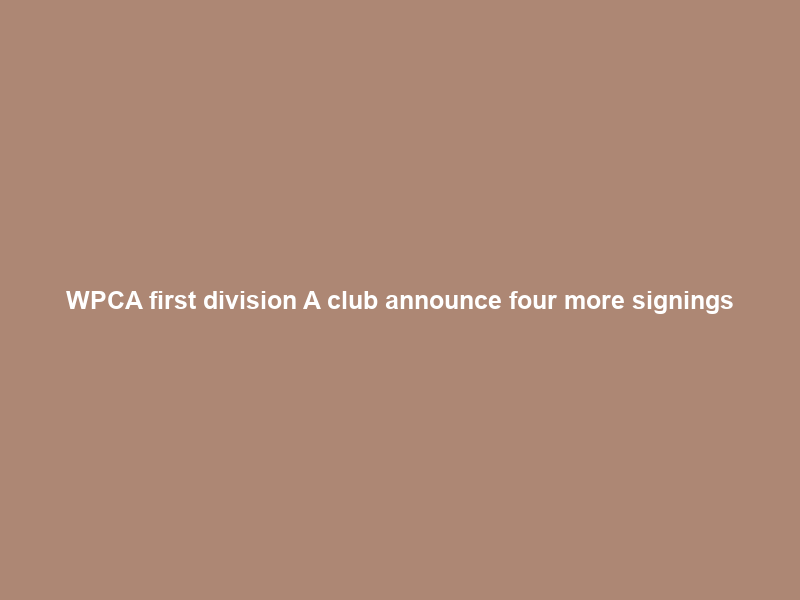 WPCA first division A club announce four more signings