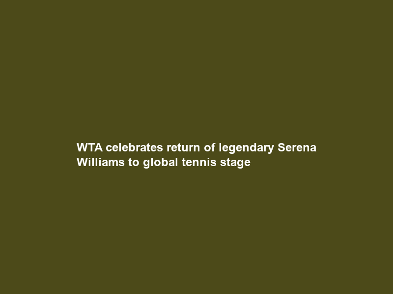 WTA celebrates return of legendary Serena Williams to global tennis stage