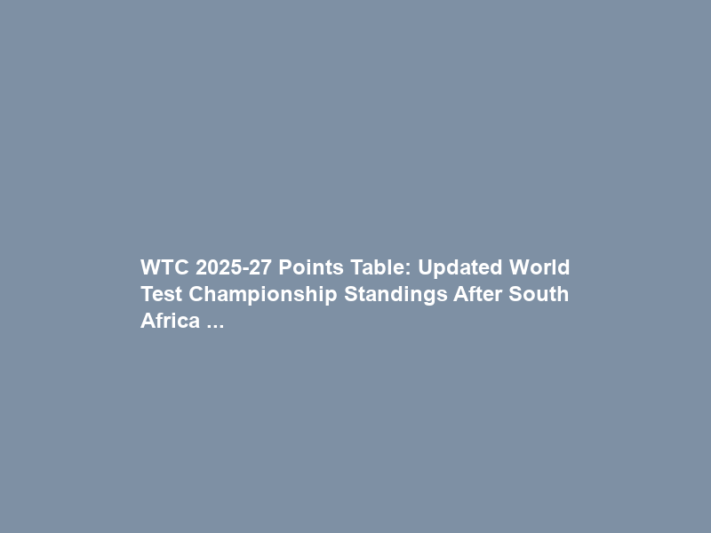 WTC 2025-27 Points Table: Updated World Test Championship Standings After South Africa …