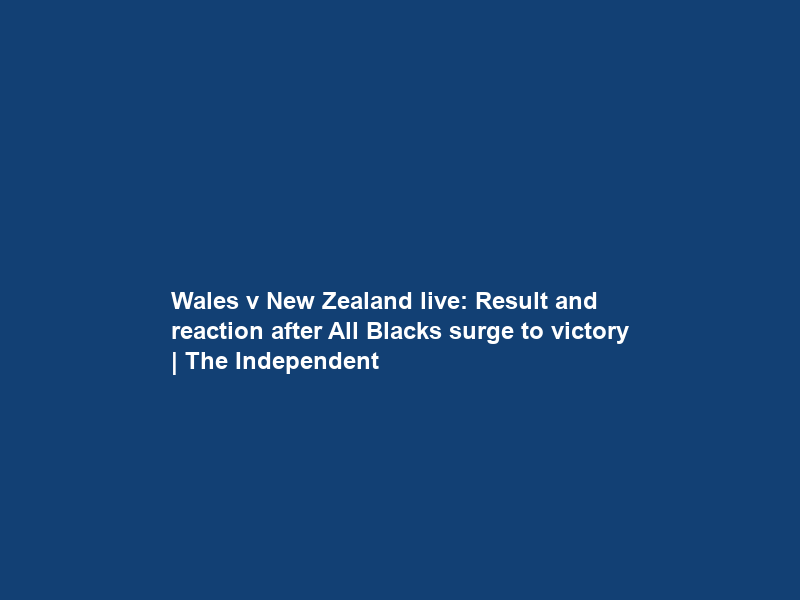 Wales v New Zealand live: Result and reaction after All Blacks surge to victory | The Independent