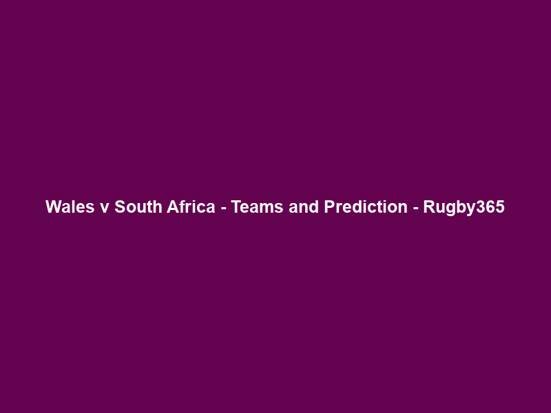 Wales v South Africa – Teams and Prediction – Rugby365