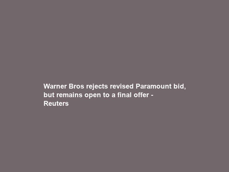 Warner Bros rejects revised Paramount bid, but remains open to a final offer – Reuters