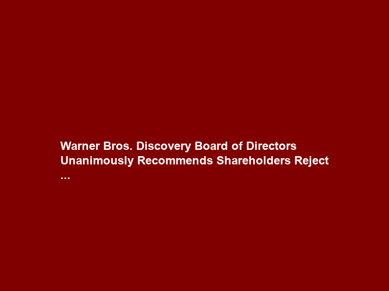 Warner Bros. Discovery Board of Directors Unanimously Recommends Shareholders Reject …