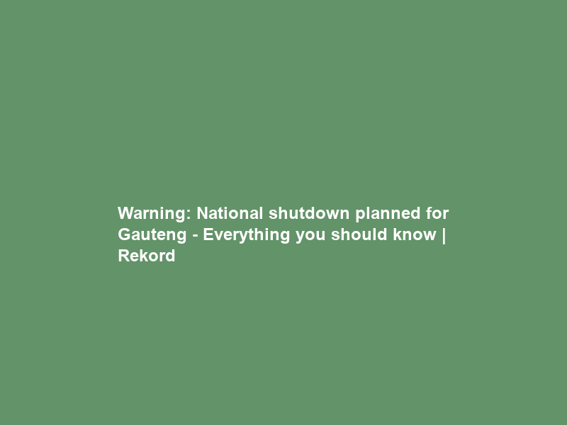 Warning: National shutdown planned for Gauteng – Everything you should know | Rekord