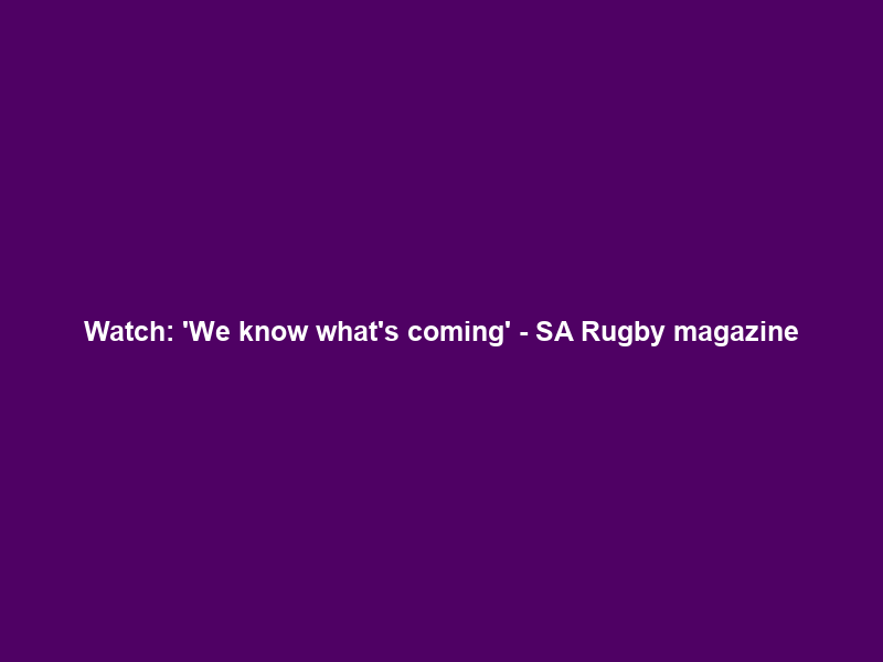 Watch: ‘We know what’s coming’ – SA Rugby magazine