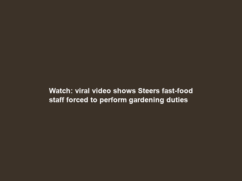Watch: viral video shows Steers fast-food staff forced to perform gardening duties