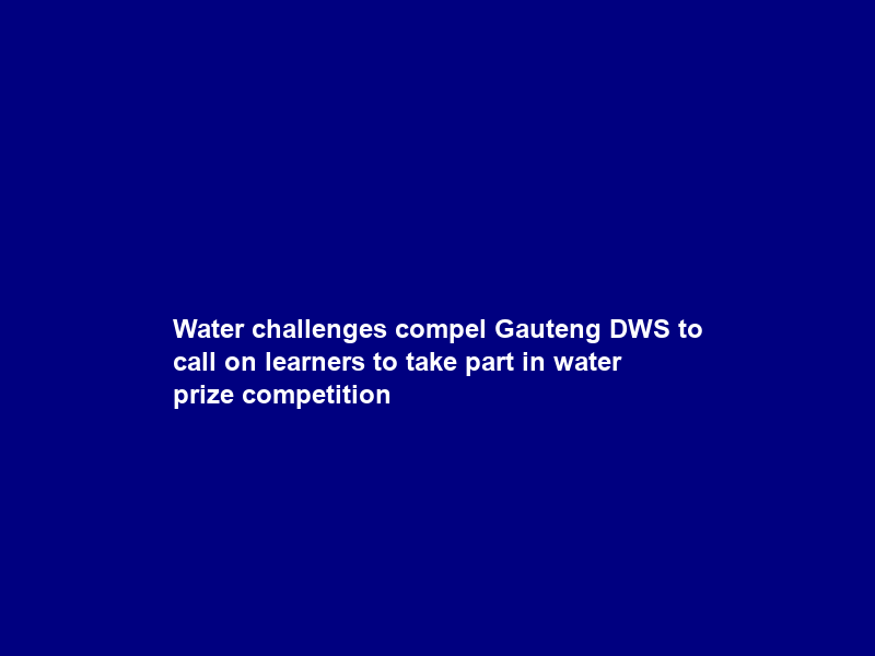 Water challenges compel Gauteng DWS to call on learners to take part in water prize competition