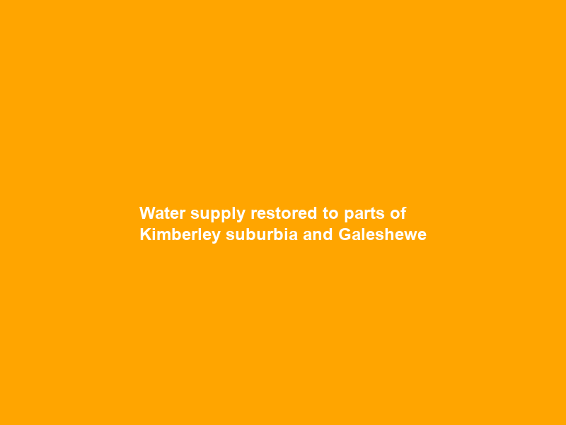 Water supply restored to parts of Kimberley suburbia and Galeshewe